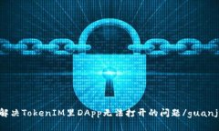 如何解决TokenIM里DApp无法打开的问题/guanjianci
