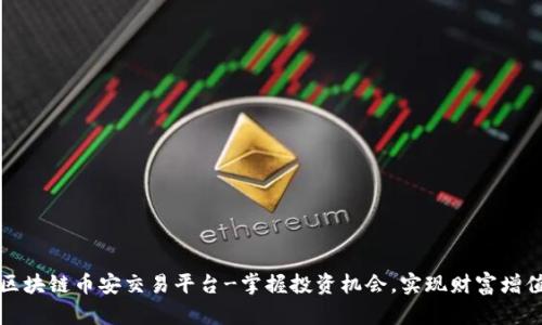 区块链币安交易平台-掌握投资机会,实现财富增值