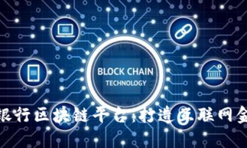 探究交通银行区块链平台：打造互联网金融新时代