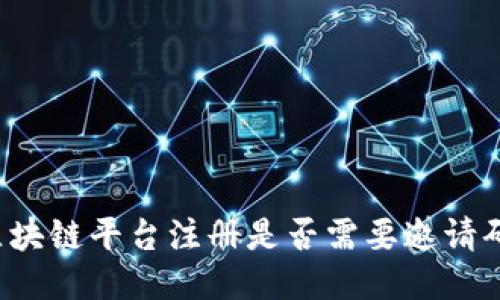 区块链平台注册是否需要邀请码？