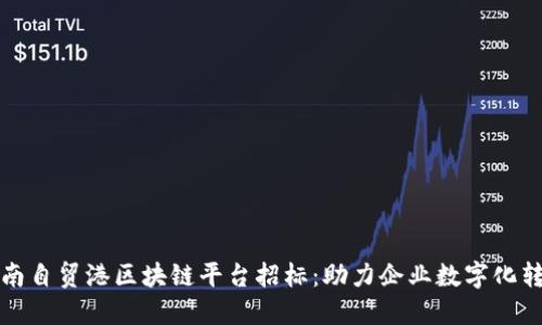 海南自贸港区块链平台招标:助力企业数字化转型