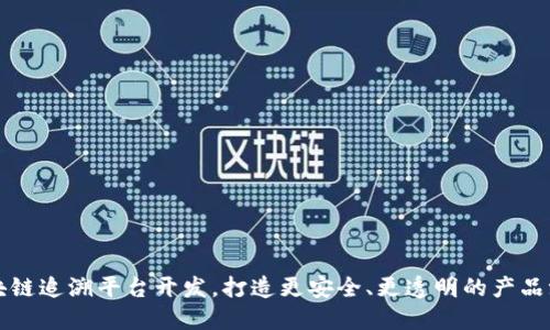 区块链追溯平台开发,打造更安全、更透明的产品溯源