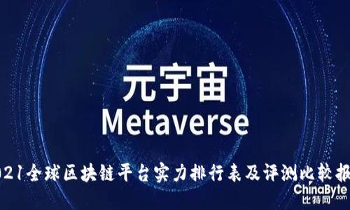 2021全球区块链平台实力排行表及评测比较报告