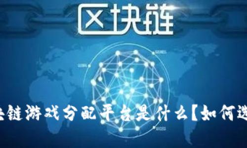 区块链游戏分配平台是什么?如何选择?