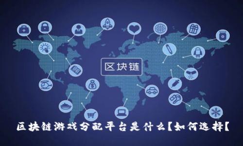 区块链游戏分配平台是什么?如何选择?