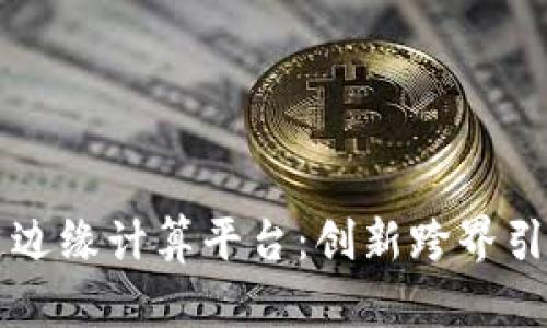 区块链边缘计算平台:创新跨界引领未来