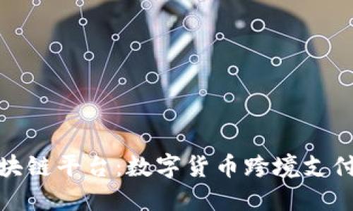 跨境区块链平台:数字货币跨境支付新选择