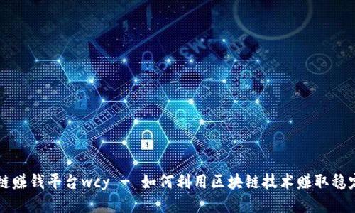 区块链赚钱平台wcy - 如何利用区块链技术赚取稳定收益