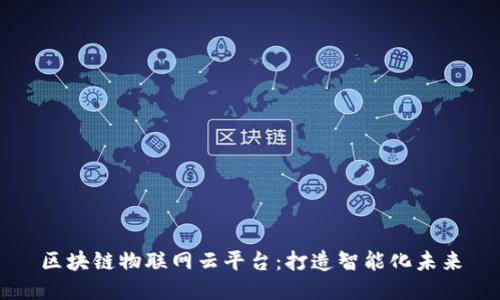区块链物联网云平台:打造智能化未来