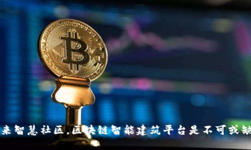 打造未来智慧社区,区块链智能建筑平台是不可或缺的创新