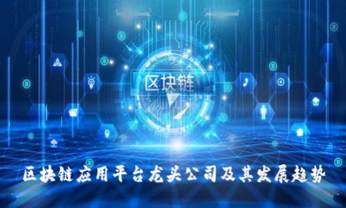 区块链应用平台龙头公司及其发展趋势