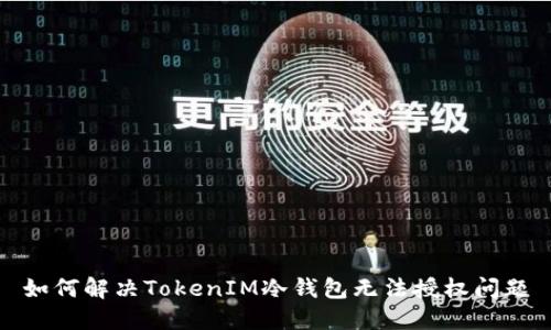如何解决TokenIM冷钱包无法授权问题
