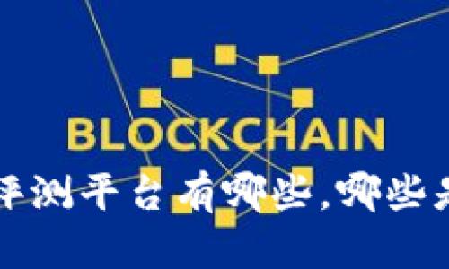 区块链网络评测平台有哪些,哪些是值得使用的