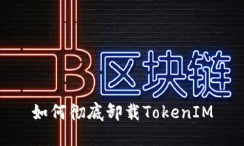 如何彻底卸载TokenIM