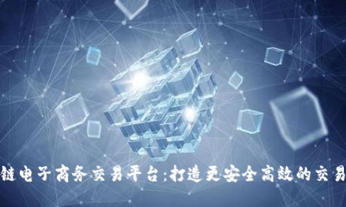 区块链电子商务交易平台：打造更安全高效的交易体验