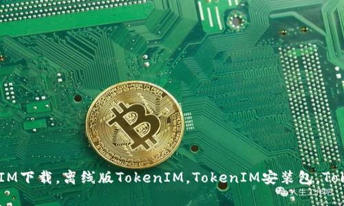 TokenIM离线下载，TokenIM下载，离线版TokenIM，TokenIM安装包，TokenIM最新版/guanjianci
