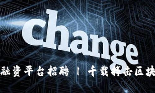 深圳区块链融资平台招聘 | 千载搏击区块链融资市场