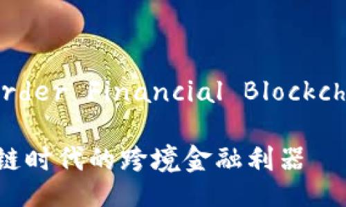 CFBP(Cross-border Financial Blockchain Platform)
CFBP:打造区块链时代的跨境金融利器
