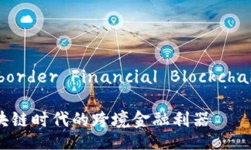 CFBP(Cross-border Financial Blockchain Platform)
CFBP:打造区块链时代的跨境金融利器