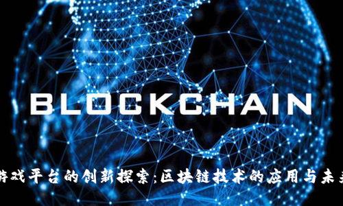 游戏平台的创新探索：区块链技术的应用与未来