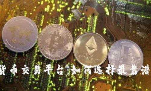 区块链货币交易平台:如何选择最靠谱的平台?