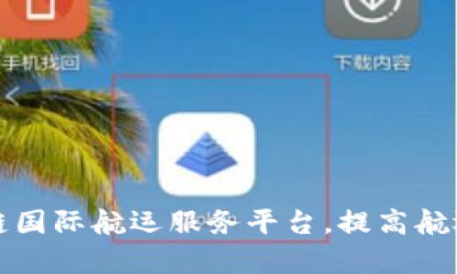 打造区块链国际航运服务平台,提高航运行业效率