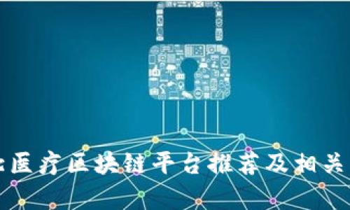 湖北医疗区块链平台推荐及相关解析