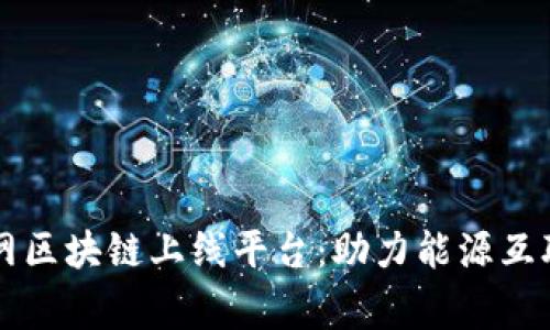 国家电网区块链上线平台:助力能源互联网发展