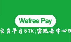 探索区块链交易平台BTK：