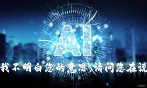 抱歉，我不明白您的意思。请问您在说什么？