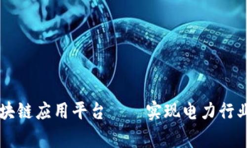 国家电网区块链应用平台——实现电力行业数字化转型