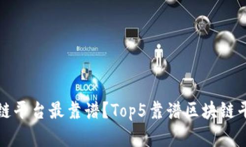 哪个区块链平台最靠谱？Top5靠谱区块链平台及分析