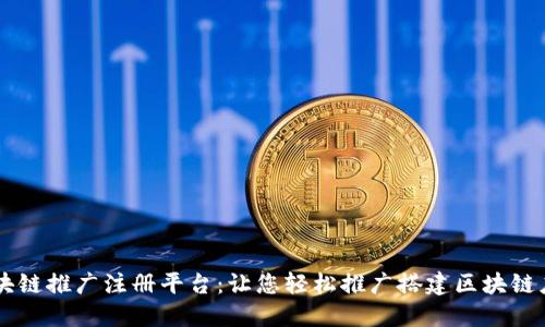 区块链推广注册平台：让您轻松推广搭建区块链应用