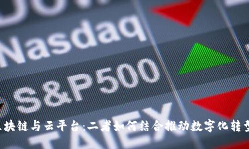 区块链与云平台：二者如何结合推动数字化转型？