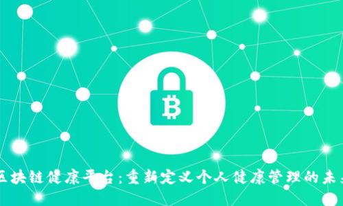 区块链健康平台：重新定义个人健康管理的未来