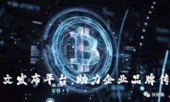 河南区块链软文发布平台：助力企业品牌传播与