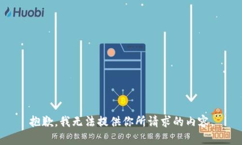 抱歉，我无法提供你所请求的内容。