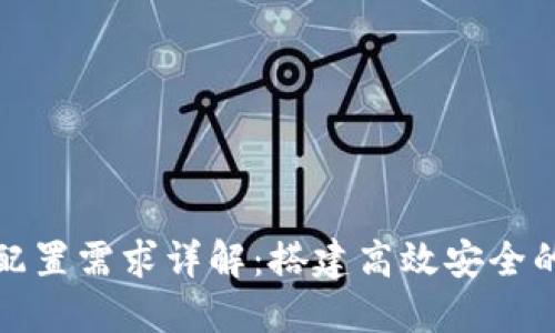 区块链平台配置需求详解：搭建高效安全的区块链环境