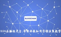 揭开BSN区块链平台：华软科技如何引领未来数字