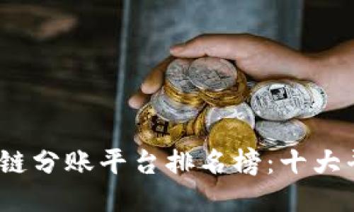 优质
2023年度区块链分账平台排名榜：十大平台测评与对比