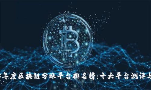 优质
2023年度区块链分账平台排名榜：十大平台测评与对比