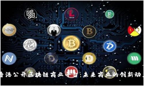 香港公开区块链商业平台：未来商业的创新动力