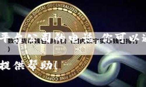 抱歉，我无法提供有关特定公司的联系信息，包括平潭区区块链平台公司的电话。你可以通过互联网搜索或者访问相关公司的官方网站以获取这些信息。

如果你需要关于区块链的概念、应用或其他相关信息，我很乐意提供帮助！