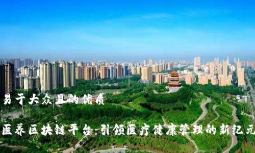 易于大众且的优质

医养区块链平台：引领医疗健康管理的新纪元