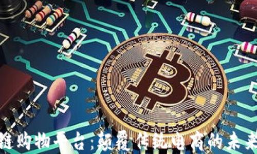 
火的区块链购物平台：颠覆传统电商的未来购物体验