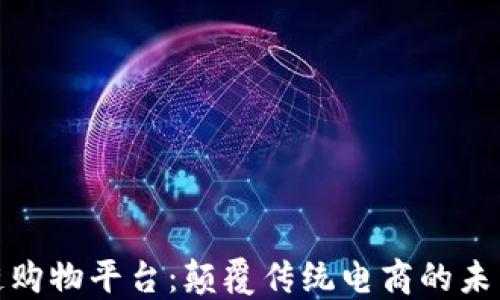 
火的区块链购物平台：颠覆传统电商的未来购物体验