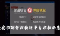 全面解读：安徽政务区块链平台招标的意义与影