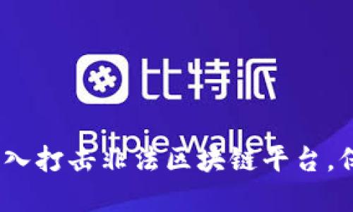 盐城公安：深入打击非法区块链平台，保障金融安全