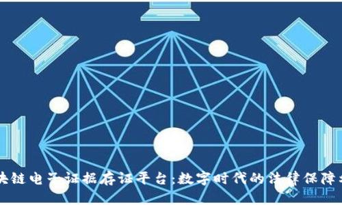 区块链电子证据存证平台：数字时代的法律保障利器