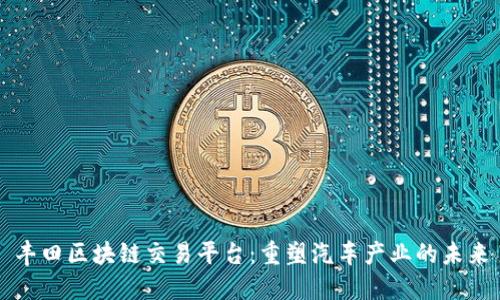丰田区块链交易平台：重塑汽车产业的未来